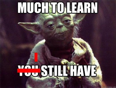 Yoda saying: Much to learn I still have