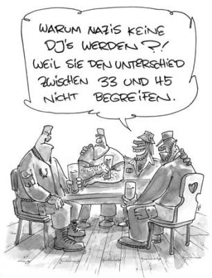 Warum Nazis keine DJs werden?
<br />
Weil sie den Unterschied zwischen '33 und '45 nicht begreifen. Warum Nazis keine DJs werden?
<br />
Weil sie den Unterschied zwischen '33 und '45 nicht begreifen.