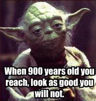 Yoda sagt: „When 900 years old you reach, look as good you will not“